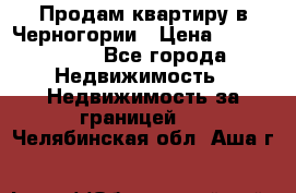 Продам квартиру в Черногории › Цена ­ 7 800 000 - Все города Недвижимость » Недвижимость за границей   . Челябинская обл.,Аша г.